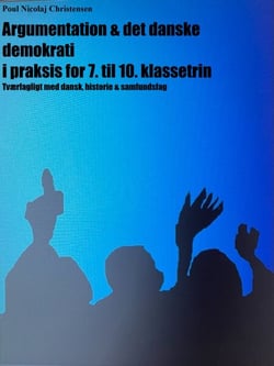 Argumentation &amp; det danske demokrati i praksis for 7. til 10. klassetrin - Tværfagligt med dansk, historie &amp; samfundsfag