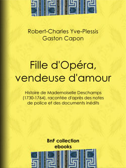 Fille d'Opéra, vendeuse d'amour - Histoire de Mademoiselle Deschamps (1730-1764), racontée d'après des notes de police et des documents inédits