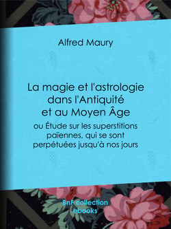 La Magie et l'Astrologie dans l'Antiquité et au Moyen Âge - ou Etude sur les superstitions païennes, qui se sont perpétuées jusqu'à nos jours
