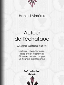 Autour de l'échafaud - Quand Démos est roi : Les foules révolutionnaires - Tape-dur et tricoteuses - Piques et bonnets rouges - La tyrannie prolétarienne