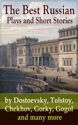 The Best Russian Plays and Short Stories by Dostoevsky, Tolstoy, Chekhov, Gorky, Gogol and many more - An All Time Favorite Collection from the Renowned Russian dramatists and Writers (Including Essays and Lectures on Russian Novelists)