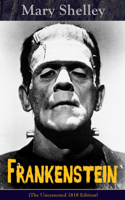 Frankenstein (The Uncensored 1818 Edition)  - A Gothic Classic - considered to be one of the earliest examples of Science Fiction