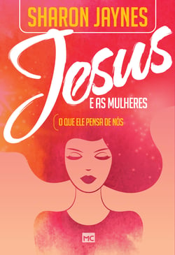 Jesus e as mulheres - O que ele pensa de nós