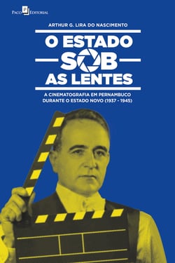 O Estado sob as lentes - A cinematografia em Pernambuco durante o Estado Novo (1937-1945)