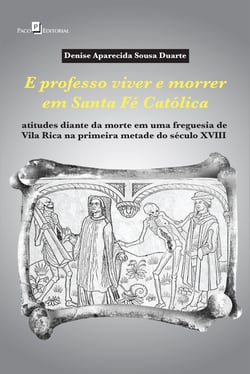 E professo viver e morrer em Santa Fé Católica - Atitudes diante da morte em uma freguesia de Vila Rica na primeira metade do século XVIII