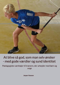 At blive så god, som man selv ønsker - med gode værdier og sund identitet - Pædagogiske værktøjer til trænere, der arbejder med børn og unge
