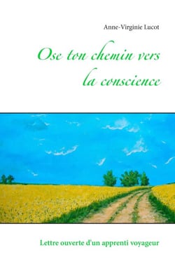 Ose ton chemin vers la conscience - Lettre ouverte d'un apprenti voyageur