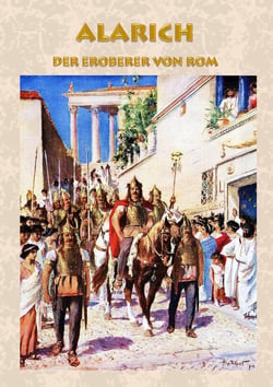 Alarich - Der Eroberer von Rom - Historischer Roman zur Zeit Alarichs und seiner Eroberung von Rom römisches Reich, Goten, Gotenkönig, Germanen, Alemannen, Nero, Claudius, Symmachus, Athaulf, Römer, Antike, Schlacht, Krieg, Untergang von Rom, Christent...