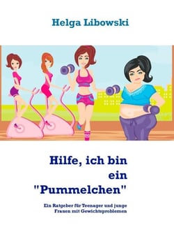 Hilfe, ich bin ein "Pummelchen" - Ein Ratgeber für Teenager und junge Frauen mit Gewichtsproblemen
