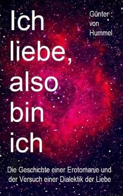 Ich liebe, also bin ich - Die Geschichte einer Erotomanie und der Versuch einer Dialektik der Liebe