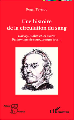 Une histoire de la circulation du sang - Harvey, Riolan et les autres - Des hommes de coeur, presque tous...