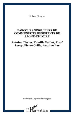 Parcours singuliers de communistes résistants de Saône-et-Loire - Antoine Tissier, Camille Vaillot, Elsof Leroy, Pierre Grille, Antoine Bar