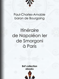 Itinéraire de Napoléon Ier de Smorgoni à Paris - Épisode de la guerre de 1812 : premier extrait des Mémoires militaires et politiques inédits du Bon Paul de Bourgoing