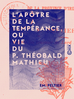 L'Apôtre de la tempérance, ou Vie du P. Théobald Mathieu - Des Frères mineurs capucins de la province d'Irlande