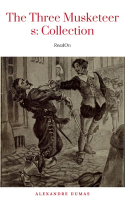 THE THREE MUSKETEERS - Complete Collection: The Three Musketeers, Twenty Years After, The Vicomte of Bragelonne, Ten Years Later, Louise da la Valliere &amp; The Man in the Iron Mask: Adventure Classics