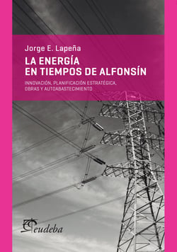 La energía en tiempos de Alfonsín - Innovación, planificación estratégica, obras y autoabastecimiento
