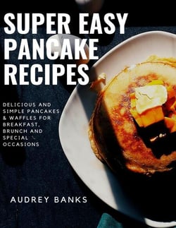 Super Easy Pancake Recipes: Delicious and Simple Pancakes &amp; Waffles for Breakfast, Brunch and Special Occasions