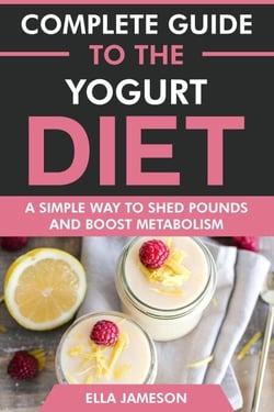 Complete Guide to the Yogurt Diet: A Simple Way to Shed Pounds &amp; Boost Metabolism
