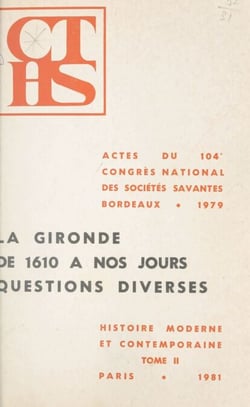 Actes du 104e Congrès national des Sociétés savantes, Bordeaux, 1979, Section d'histoire moderne et contemporaine (2) - La Gironde de 1610 à nos jours