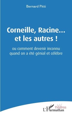 Corneille, Racine... et les autres ! - ou comment devenir inconnu quand on a été génial et célèbre