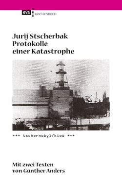 Protokolle einer Katastrophe. Tschernobyl/Kiew - Mit zwei Texten von Günther Anders