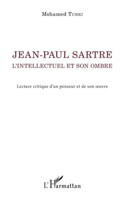 Jean-Paul Sartre. L'intellectuel et son ombre - Lecture critique d'un penseur et de son oeuvre
