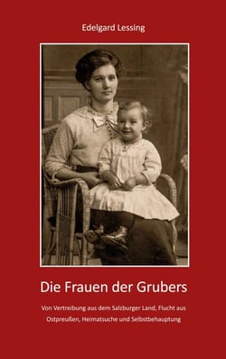 Die Frauen der Grubers - Von Vertreibung aus dem Salzburger Land, Flucht aus Ostpreußen, Heimatsuche und Selbstbehauptung