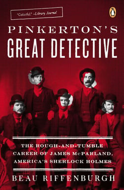 Pinkerton's Great Detective - The Rough-and-Tumble Career of James McParland, America's Sherlock Holmes