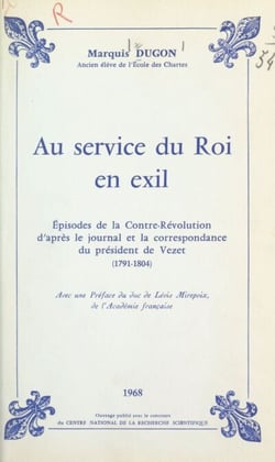 Au service du roi en exil - Épisodes de la contre-Révolution, d'après le journal et la correspondance du Président de Vezet (1791-1804)