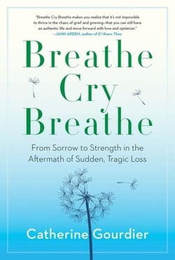 Breathe Cry Breathe - From Sorrow to Strength in the Aftermath of Sudden, Tragic Loss