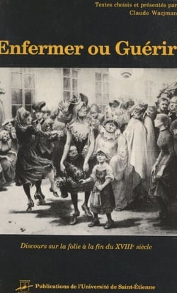 Enfermer ou guérir - Discours sur la folie à la fin du dix-huitième siècle