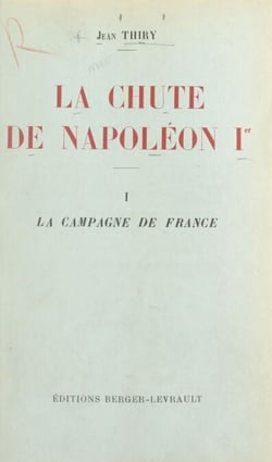 La chute de Napoléon Ier (1). La campagne de France - Avec une carte hors texte