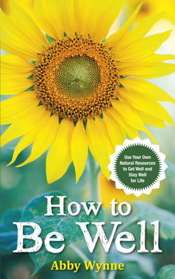 How to Be Well - Use Your Own Natural Resources to Get Well and Stay Well for Life