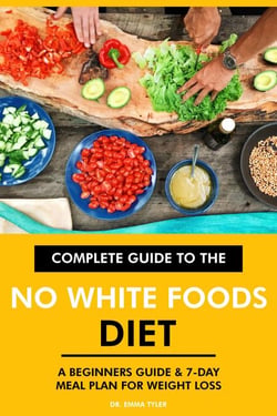 Complete Guide to the No White Foods Diet: A Beginners Guide &amp; 7-Day Meal Plan for Weight Loss