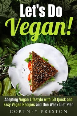 Let's Do Vegan: Adopting Vegan Lifestyle with 50 Quick and Easy Recipes and One Week Diet Plan - Vegan Diet &amp; Weight Loss