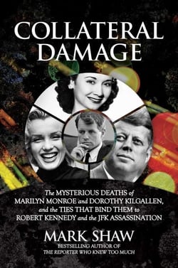 Collateral Damage - The Mysterious Deaths of Marilyn Monroe and Dorothy Kilgallen, and the Ties that Bind Them to Robert Kennedy and the JFK Assassination