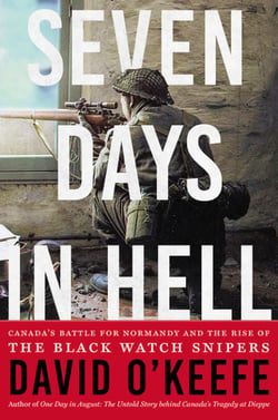 Seven Days in Hell - Canada's Battle for Normandy and the Rise of the Black Watch Snipers