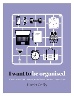 I Want to Be Organised - How to De-clutter, Manage Your Time &amp; Get Things Done