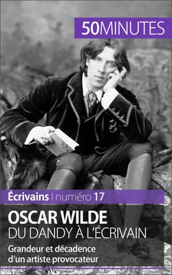Oscar Wilde, du dandy à l'écrivain - Grandeur et décadence d'un artiste provocateur