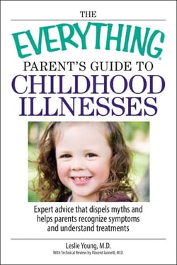 The Everything Parent's Guide To Childhood Illnesses - Expert Advice That Dispels Myths and Helps Parents Recognize Symptoms and Understand Treatments