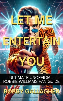 Let Me Entertain You. The Ultimate Unofficial Robbie Williams Fan Guide