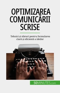 Optimizarea comunicării scrise - Tehnici și sfaturi pentru formularea clară și eficientă a ideilor