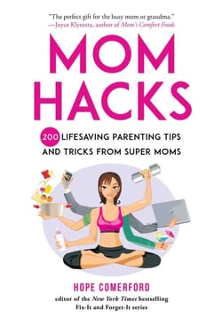 Mom Hacks - 200 Lifesaving Parenting Tips and Tricks from Super Moms