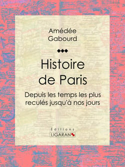 Histoire de Paris - Depuis les temps les plus reculés jusqu'à nos jours