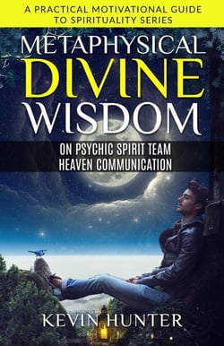 Metaphysical Divine Wisdom on Psychic Spirit Team Heaven Communication - A Practical Motivational Guide to Spirituality Series, #1