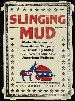Slinging Mud - Rude Nicknames, Scurrilous Slogans, and Insulting Slang from Two Centuries of American Politics
