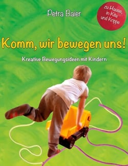 Komm, wir bewegen uns! - Kreative Bewegungsideen mit Kindern für Zuhause, in der Krippe und dem Kindergarten