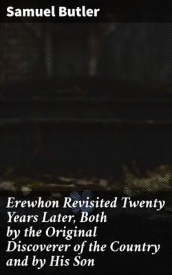 Erewhon Revisited Twenty Years Later, Both by the Original Discoverer of the Country and by His Son - Reflections on Utopia and Progress in a Changing Society