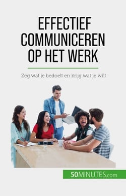 Effectief communiceren op het werk - Zeg wat je bedoelt en krijg wat je wilt
