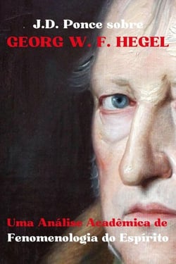 J.D. Ponce sobre Georg W. F. Hegel: Uma Análise Acadêmica de Fenomenologia do Espírito - Grandes Mentes do Pensamento Universal (Analisadas), #16